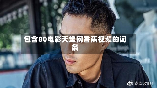 包含80电影天堂网香蕉视频的词条-第2张图片