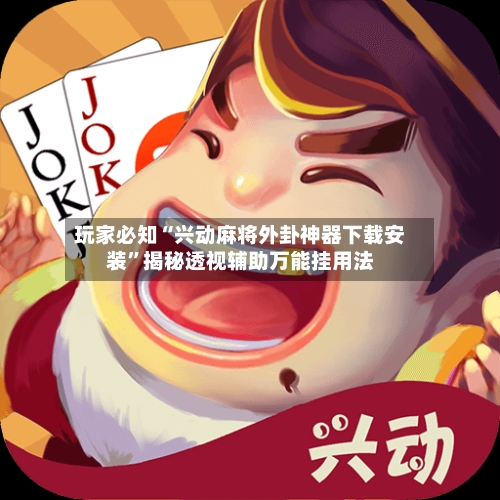 玩家必知“兴动麻将外卦神器下载安装	”揭秘透视辅助万能挂用法-第2张图片