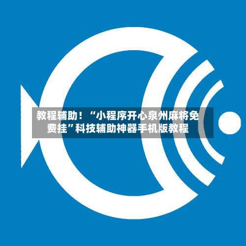 教程辅助！“小程序开心泉州麻将免费挂”科技辅助神器手机版教程