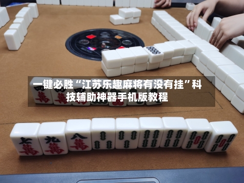 一键必胜“江苏乐趣麻将有没有挂”科技辅助神器手机版教程-第2张图片