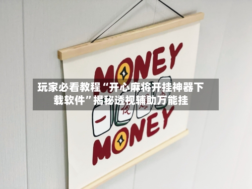 玩家必看教程“开心麻将开挂神器下载软件	”揭秘透视辅助万能挂-第2张图片