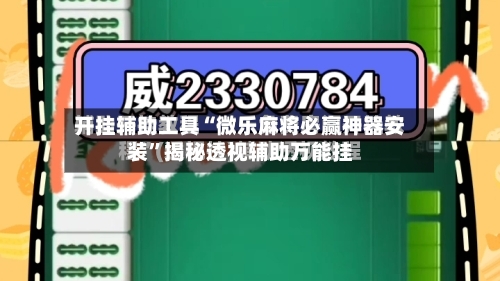 开挂辅助工具“微乐麻将必赢神器安装”揭秘透视辅助万能挂