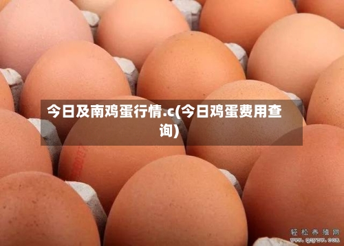 今日及南鸡蛋行情.c(今日鸡蛋费用查询)