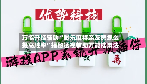 万能开挂辅助“微乐麻将亲友房怎么提高胜率”揭秘透视辅助万能挂用法-第2张图片