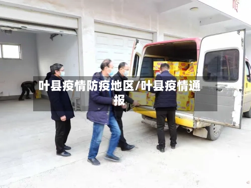 叶县疫情防疫地区/叶县疫情通报