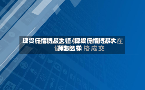 现货行情博易大师/现货行情博易大师怎么样