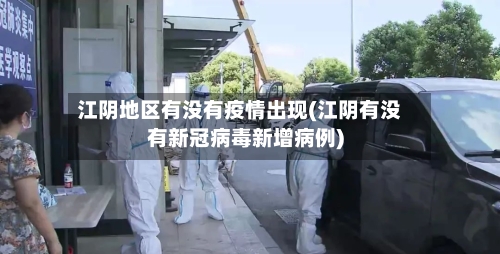 江阴地区有没有疫情出现(江阴有没有新冠病毒新增病例)