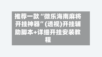 推荐一款“微乐海南麻将开挂神器”(透视)开挂辅助脚本+详细开挂安装教程-第2张图片