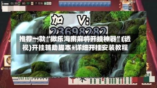 推荐一款“微乐海南麻将开挂神器”(透视)开挂辅助脚本+详细开挂安装教程-第3张图片