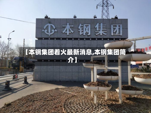 【本钢集团着火最新消息,本钢集团简介】