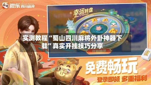 实测教程“蜀山四川麻将外卦神器下载”真实开挂技巧分享-第2张图片