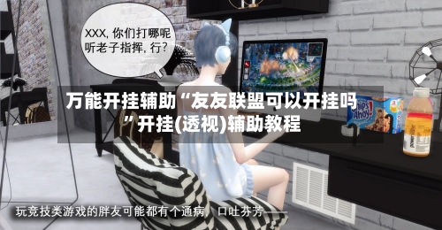 万能开挂辅助“友友联盟可以开挂吗”开挂(透视)辅助教程-第2张图片