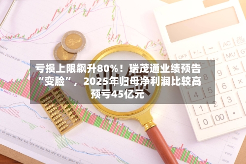 亏损上限飙升80%！瑞茂通业绩预告“变脸”，2025年归母净利润比较高预亏45亿元-第2张图片