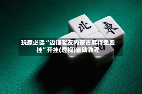 玩家必读“边锋老友内蒙古麻将免费挂”开挂(透视)辅助教程