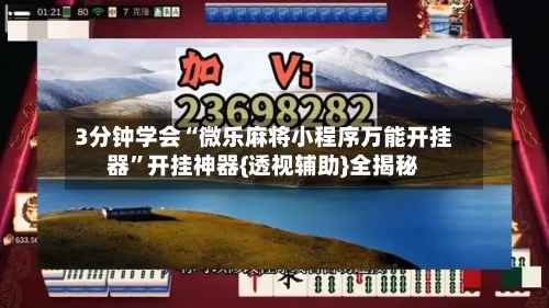 3分钟学会“微乐麻将小程序万能开挂器”开挂神器{透视辅助}全揭秘-第3张图片