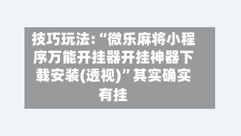 技巧玩法:“微乐麻将小程序万能开挂器开挂神器下载安装(透视)	”其实确实有挂-第2张图片
