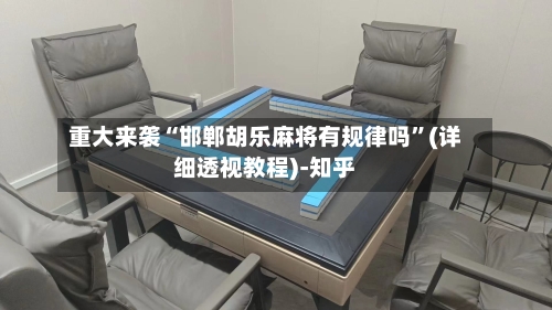 重大来袭“邯郸胡乐麻将有规律吗”(详细透视教程)-知乎-第2张图片