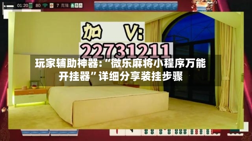 玩家辅助神器:“微乐麻将小程序万能开挂器”详细分享装挂步骤-第2张图片
