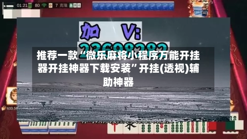 推荐一款“微乐麻将小程序万能开挂器开挂神器下载安装”开挂(透视)辅助神器-第3张图片