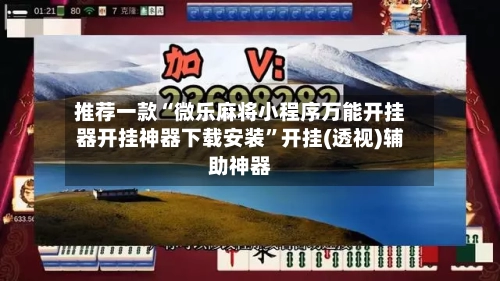 推荐一款“微乐麻将小程序万能开挂器开挂神器下载安装	”开挂(透视)辅助神器-第2张图片