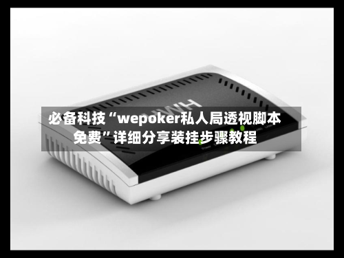 必备科技“wepoker私人局透视脚本免费”详细分享装挂步骤教程