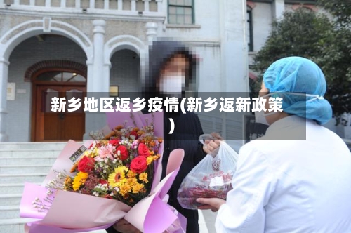 新乡地区返乡疫情(新乡返新政策)-第2张图片