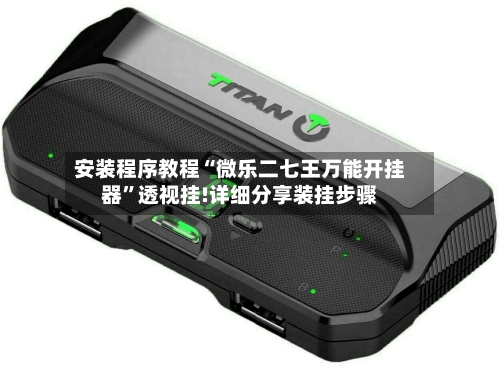 安装程序教程“微乐二七王万能开挂器”透视挂!详细分享装挂步骤