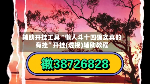 辅助开挂工具“懒人斗十四确实真的有挂”开挂(透视)辅助教程-第2张图片