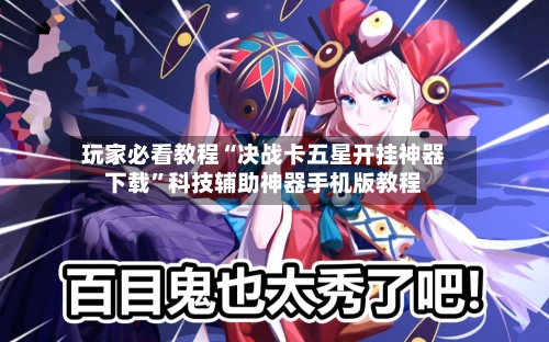 玩家必看教程“决战卡五星开挂神器下载”科技辅助神器手机版教程-第2张图片