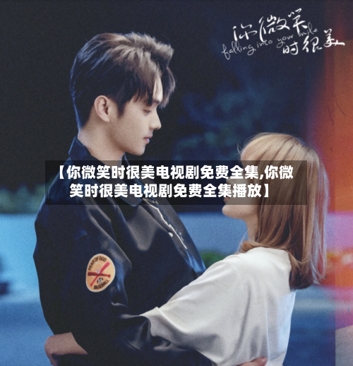 【你微笑时很美电视剧免费全集,你微笑时很美电视剧免费全集播放】