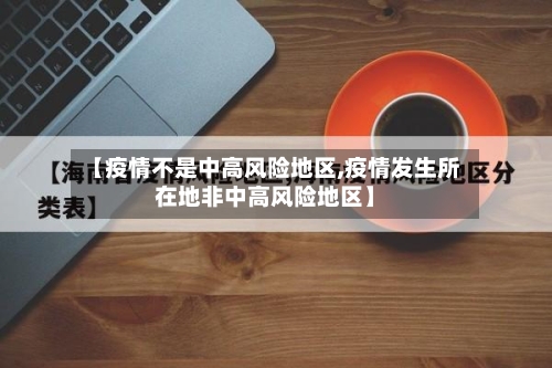 【疫情不是中高风险地区,疫情发生所在地非中高风险地区】-第3张图片