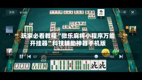 玩家必看教程“微乐麻将小程序万能开挂器”科技辅助神器手机版-第3张图片