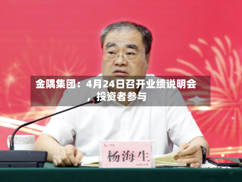 金隅集团：4月24日召开业绩说明会，投资者参与-第2张图片