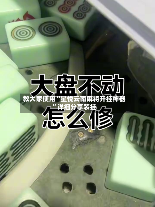 教大家使用“星悦云南麻将开挂神器”详细分享装挂-第2张图片