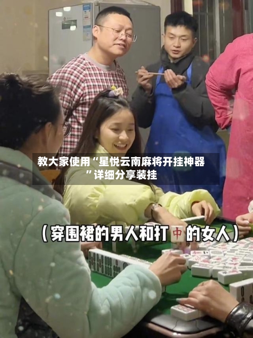 教大家使用“星悦云南麻将开挂神器”详细分享装挂-第1张图片