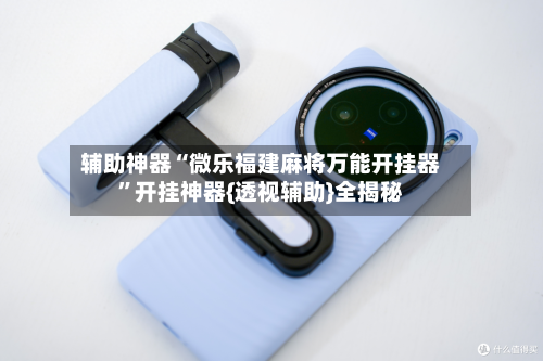 辅助神器“微乐福建麻将万能开挂器”开挂神器{透视辅助}全揭秘