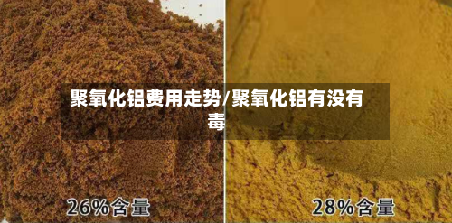 聚氧化铝费用走势/聚氧化铝有没有毒