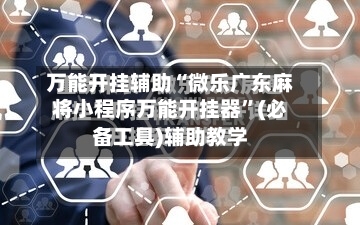 万能开挂辅助“微乐广东麻将小程序万能开挂器”(必备工具)辅助教学-第2张图片