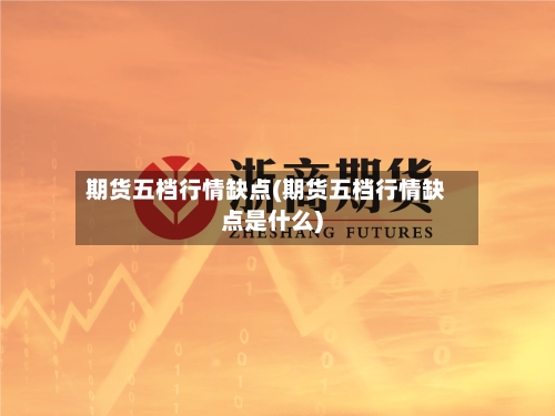 期货五档行情缺点(期货五档行情缺点是什么)