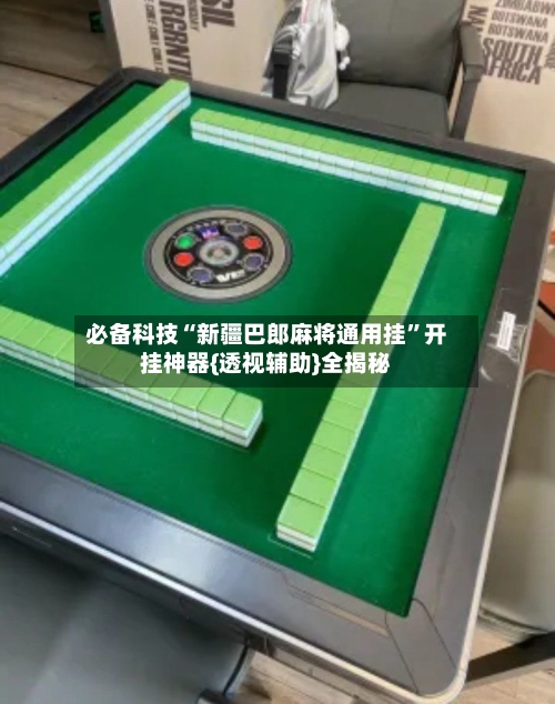 必备科技“新疆巴郎麻将通用挂	”开挂神器{透视辅助}全揭秘-第2张图片