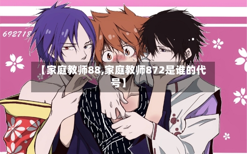 【家庭教师88,家庭教师872是谁的代号】