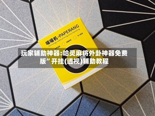 玩家辅助神器:哈灵麻将外卦神器免费版”开挂(透视)辅助教程-第2张图片