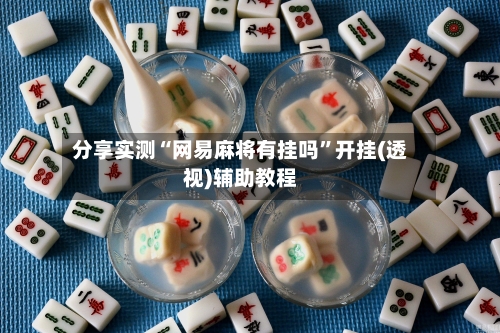 分享实测“网易麻将有挂吗”开挂(透视)辅助教程