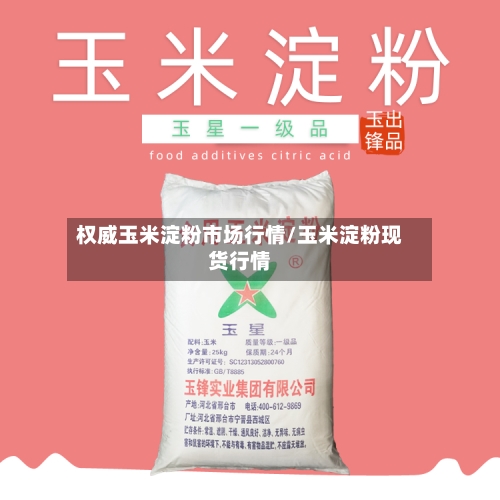 权威玉米淀粉市场行情/玉米淀粉现货行情-第2张图片