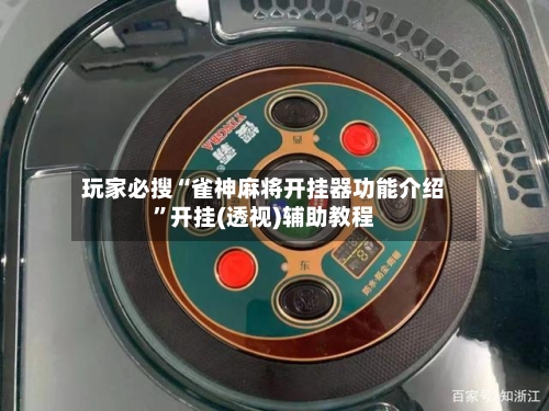 玩家必搜“雀神麻将开挂器功能介绍”开挂(透视)辅助教程-第2张图片