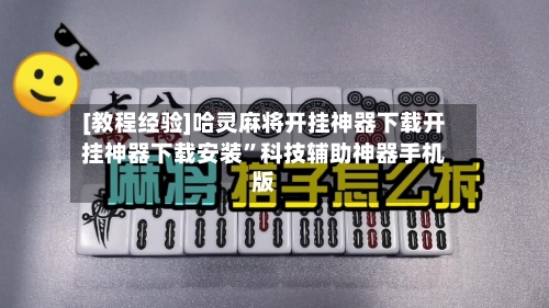 [教程经验]哈灵麻将开挂神器下载开挂神器下载安装”科技辅助神器手机版-第2张图片