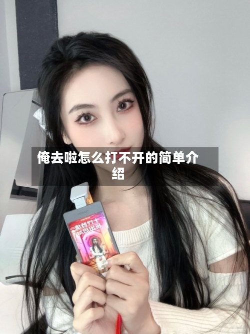 俺去啦怎么打不开的简单介绍-第3张图片