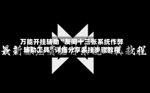 万能开挂辅助“友间十三张系统作弊辅助工具”详细分享装挂步骤教程