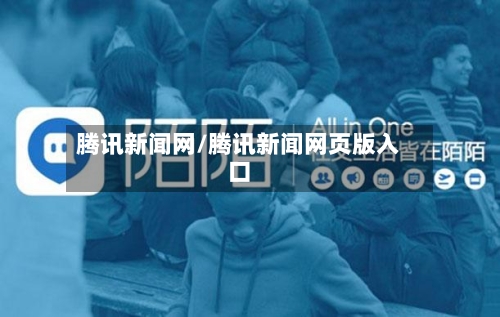 腾讯新闻网/腾讯新闻网页版入口-第2张图片