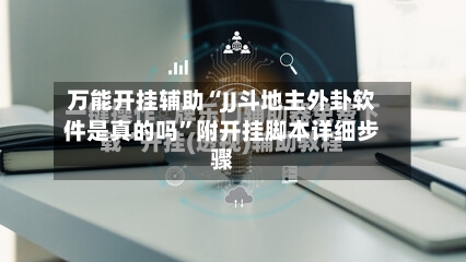 万能开挂辅助“JJ斗地主外卦软件是真的吗”附开挂脚本详细步骤-第2张图片